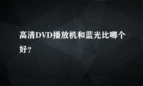 高清DVD播放机和蓝光比哪个好？