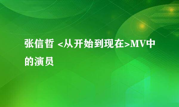 张信哲 <从开始到现在>MV中的演员