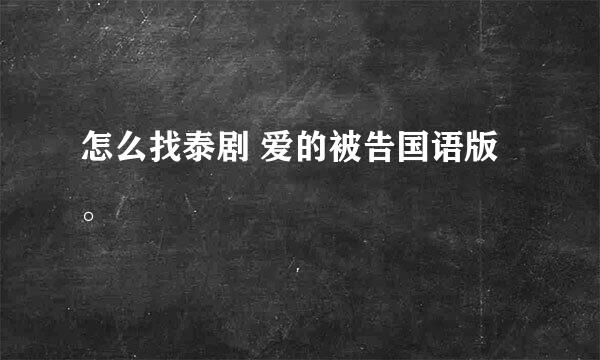 怎么找泰剧 爱的被告国语版。