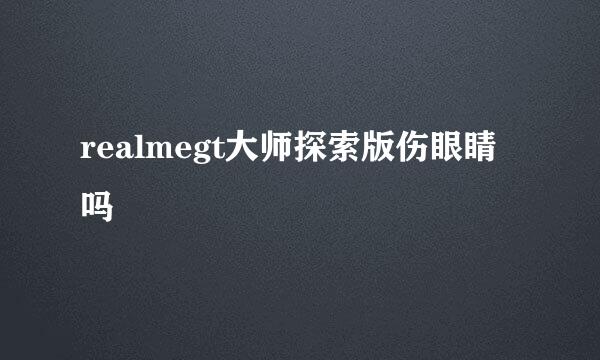 realmegt大师探索版伤眼睛吗