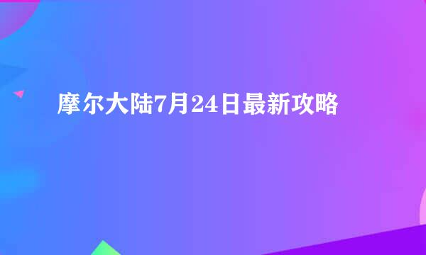 摩尔大陆7月24日最新攻略