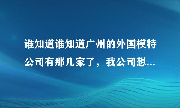 谁知道谁知道广州的外国模特公司有那几家了，我公司想找外模拍广告？151224