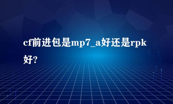 cf前进包是mp7_a好还是rpk好?