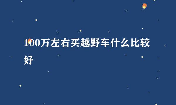 100万左右买越野车什么比较好