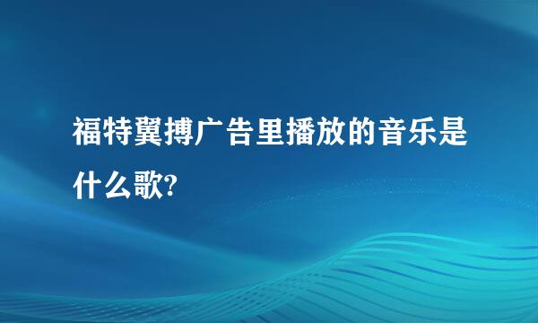 福特翼搏广告里播放的音乐是什么歌?