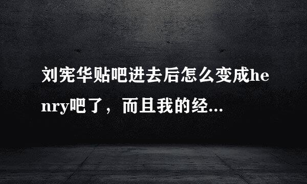 刘宪华贴吧进去后怎么变成henry吧了，而且我的经验什么都没了