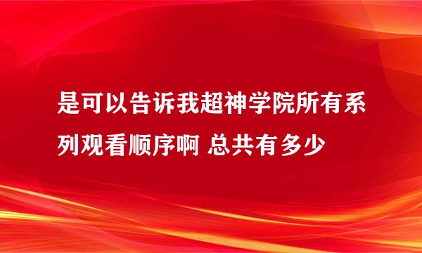 是可以告诉我超神学院所有系列观看顺序啊 总共有多少