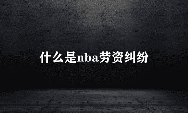 什么是nba劳资纠纷