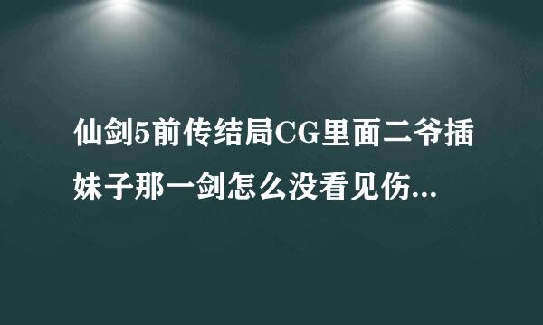 仙剑5前传结局CG里面二爷插妹子那一剑怎么没看见伤口也没看见血啊？！好匪夷所思，最高他们到底是活着