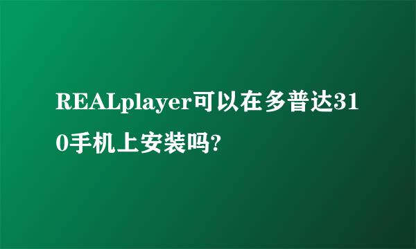 REALplayer可以在多普达310手机上安装吗?