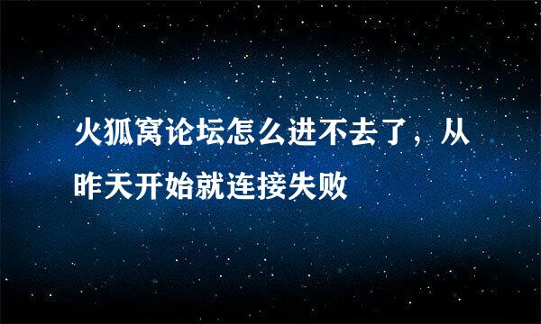 火狐窝论坛怎么进不去了，从昨天开始就连接失败