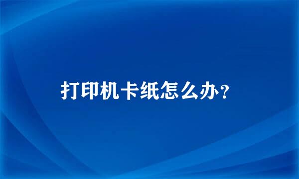 打印机卡纸怎么办？