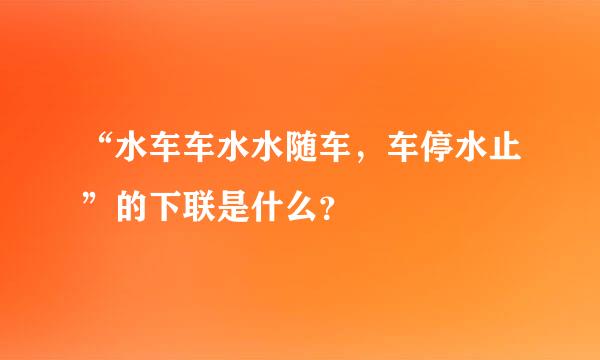 “水车车水水随车，车停水止”的下联是什么？