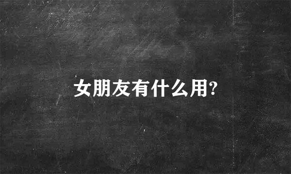 女朋友有什么用?