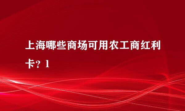 上海哪些商场可用农工商红利卡？l