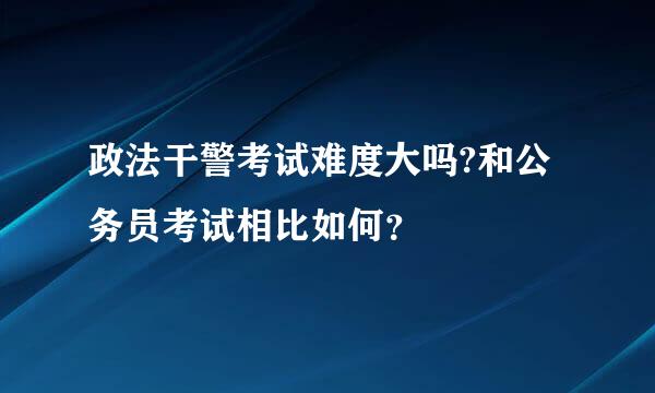 政法干警考试难度大吗?和公务员考试相比如何？