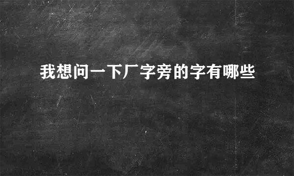 我想问一下厂字旁的字有哪些