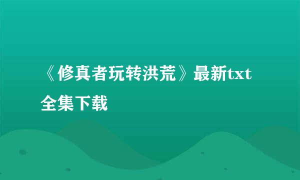 《修真者玩转洪荒》最新txt全集下载