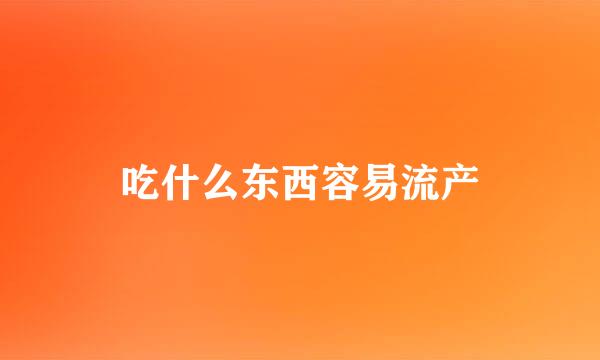 吃什么东西容易流产