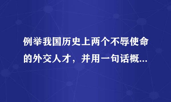 例举我国历史上两个不辱使命的外交人才，并用一句话概括他们的主要事迹。