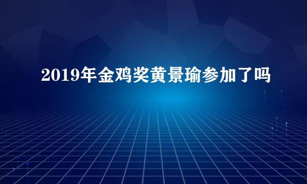 2019年金鸡奖黄景瑜参加了吗