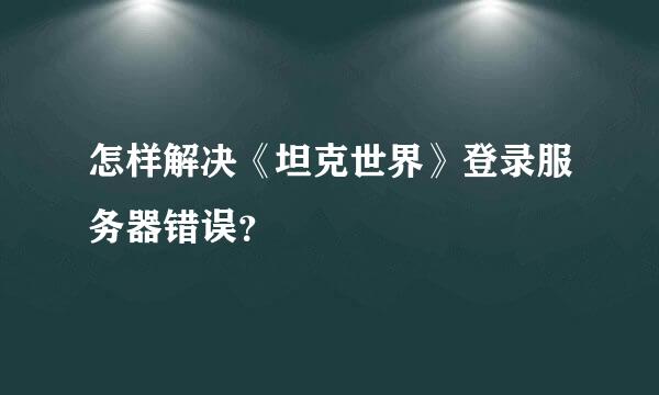 怎样解决《坦克世界》登录服务器错误？