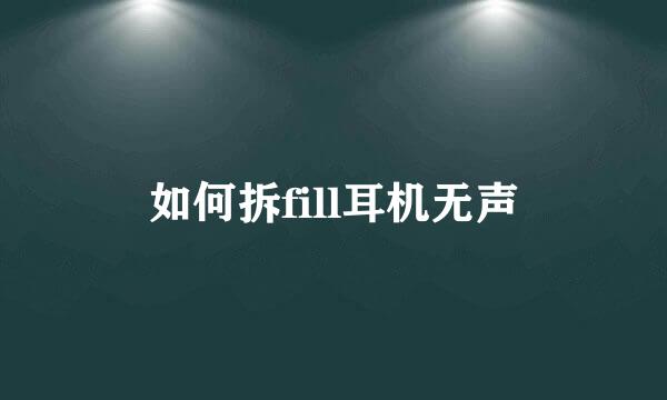 如何拆fill耳机无声