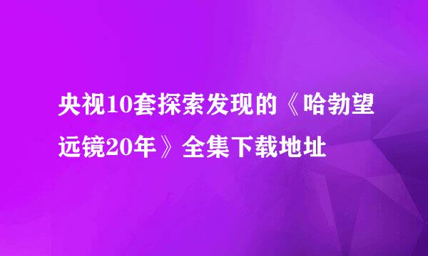 央视10套探索发现的《哈勃望远镜20年》全集下载地址