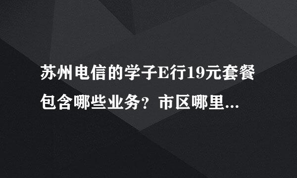 苏州电信的学子E行19元套餐包含哪些业务？市区哪里可以办理？