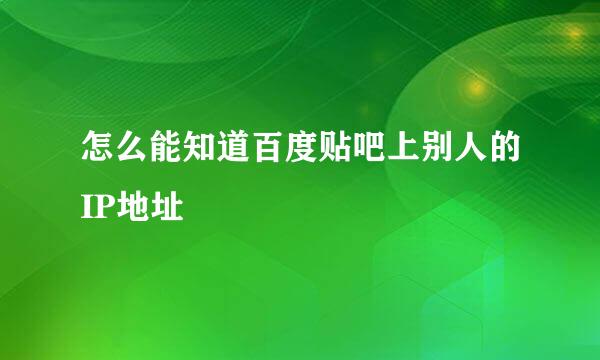 怎么能知道百度贴吧上别人的IP地址