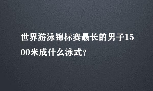 世界游泳锦标赛最长的男子1500米成什么泳式？