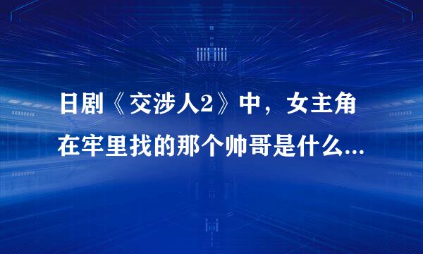 日剧《交涉人2》中，女主角在牢里找的那个帅哥是什么来头？疯疯癫癫的