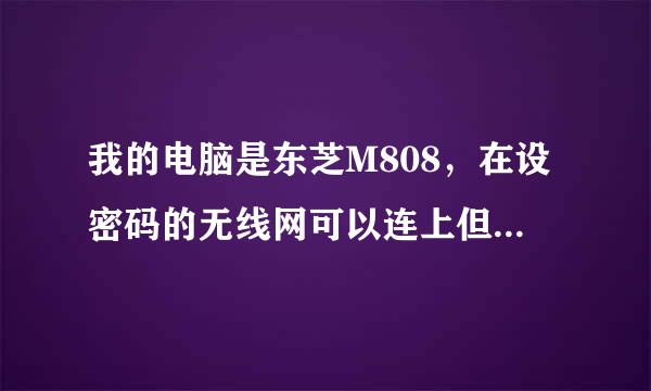 我的电脑是东芝M808，在设密码的无线网可以连上但是受限制或无连接，但在没设密码的无线网下正常，怎么办