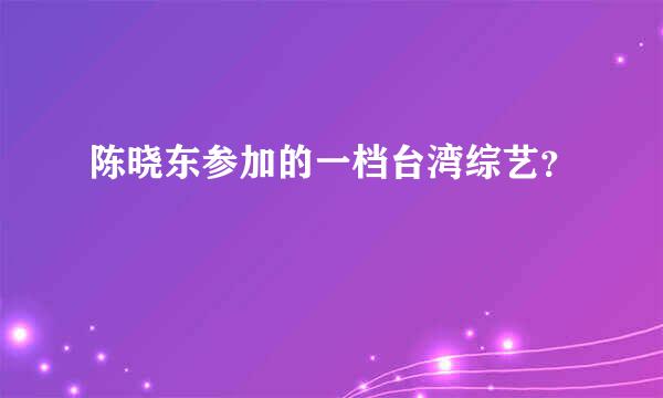 陈晓东参加的一档台湾综艺？