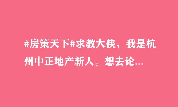 #房策天下#求教大侠，我是杭州中正地产新人。想去论坛学习的！