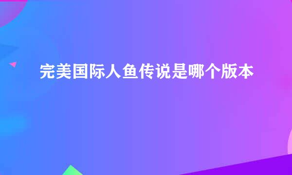 完美国际人鱼传说是哪个版本