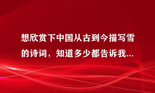 想欣赏下中国从古到今描写雪的诗词，知道多少都告诉我下，3Q