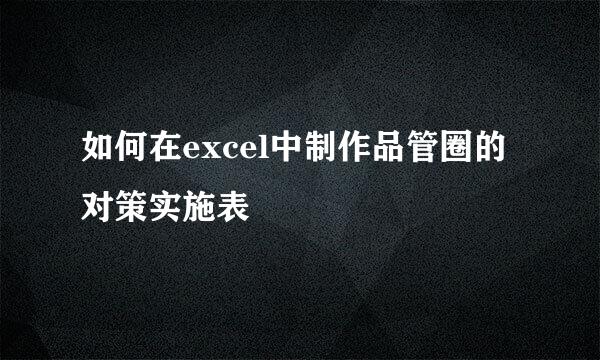 如何在excel中制作品管圈的对策实施表