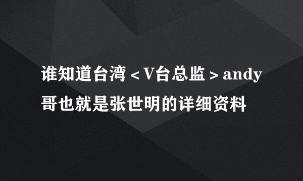 谁知道台湾＜V台总监＞andy哥也就是张世明的详细资料