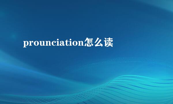 prounciation怎么读