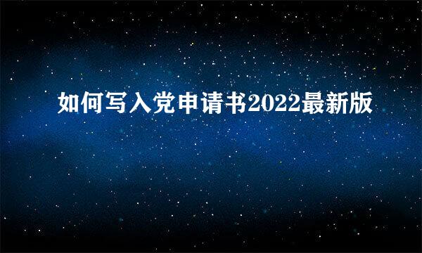 如何写入党申请书2022最新版