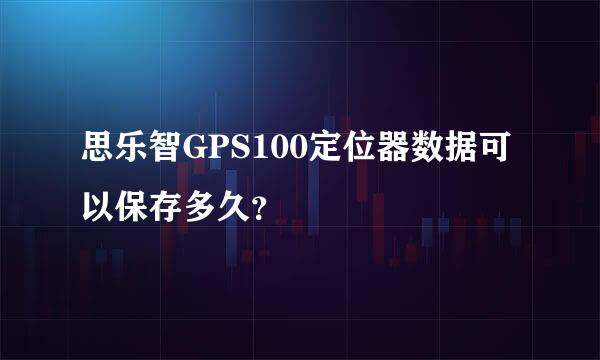 思乐智GPS100定位器数据可以保存多久？