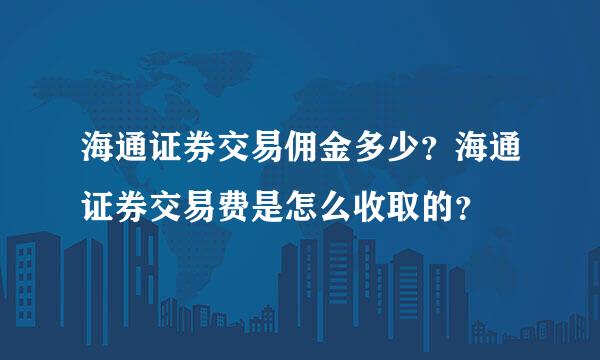 海通证券交易佣金多少？海通证券交易费是怎么收取的？