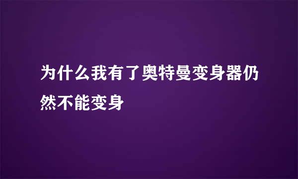 为什么我有了奥特曼变身器仍然不能变身