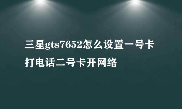 三星gts7652怎么设置一号卡打电话二号卡开网络