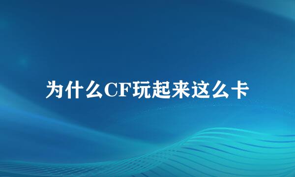 为什么CF玩起来这么卡