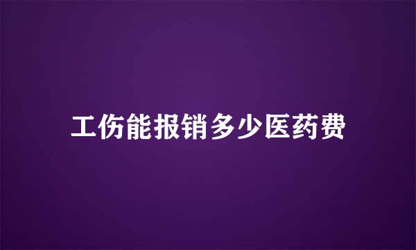 工伤能报销多少医药费