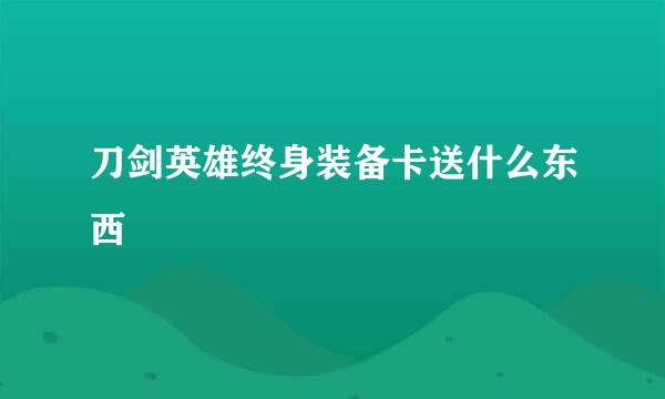 刀剑英雄终身装备卡送什么东西