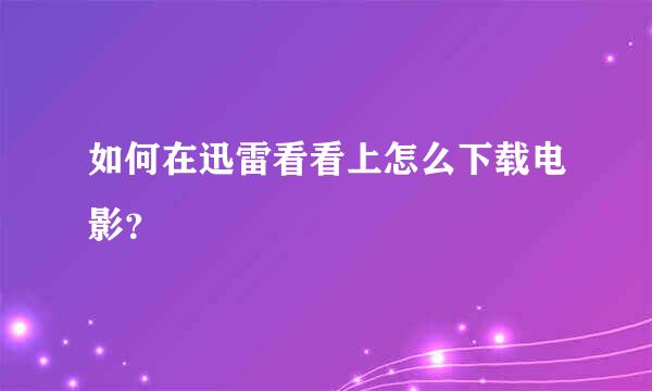 如何在迅雷看看上怎么下载电影？