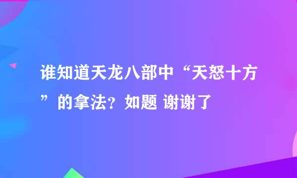 谁知道天龙八部中“天怒十方”的拿法？如题 谢谢了